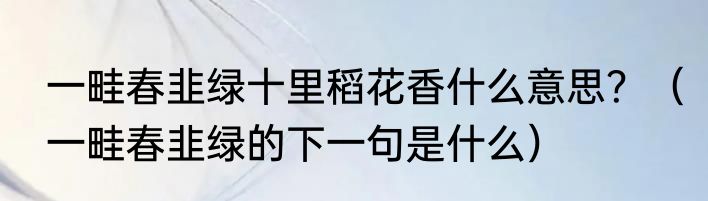 一畦春韭绿十里稻花香什么意思？（一畦春韭绿的下一句是什么）