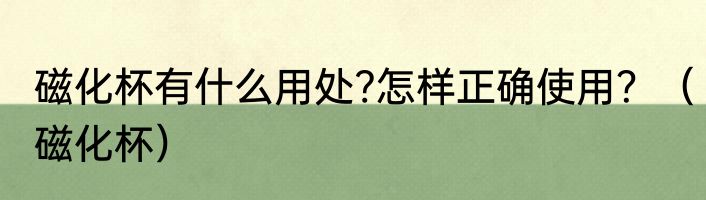 磁化杯有什么用处?怎样正确使用？（磁化杯）