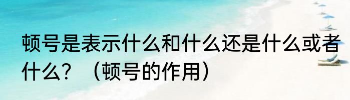 顿号是表示什么和什么还是什么或者什么？（顿号的作用）