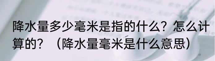 降水量多少毫米是指的什么？怎么计算的？（降水量毫米是什么意思）
