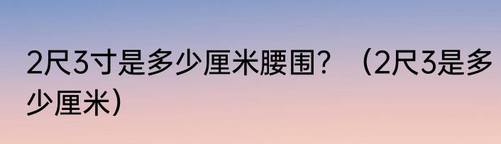 2尺3寸是多少厘米腰围？（2尺3是多少厘米）