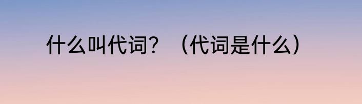 什么叫代词？（代词是什么）