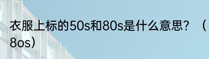 衣服上标的50s和80s是什么意思？（8os）