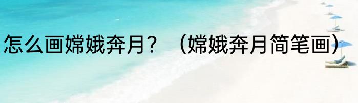 怎么画嫦娥奔月？（嫦娥奔月简笔画）