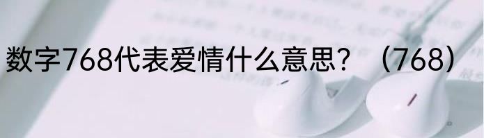 数字768代表爱情什么意思？（768）