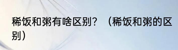 稀饭和粥有啥区别？（稀饭和粥的区别）