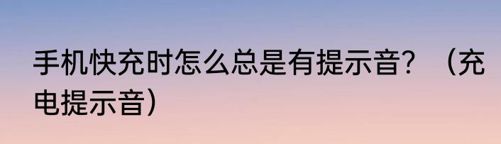 手机快充时怎么总是有提示音？（充电提示音）