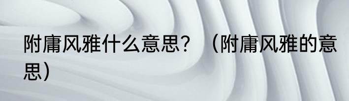 附庸风雅什么意思？（附庸风雅的意思）