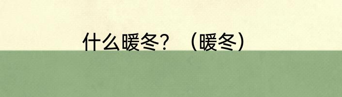 什么暖冬？（暖冬）