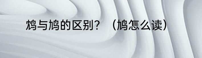 鸩与鸠的区别？（鸠怎么读）