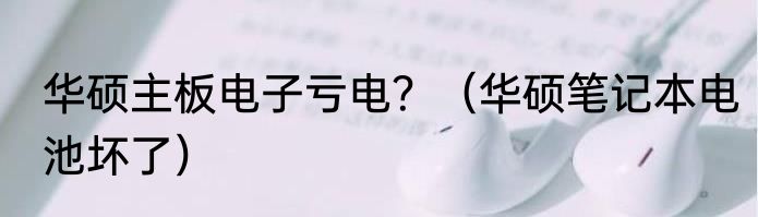 华硕主板电子亏电？（华硕笔记本电池坏了）