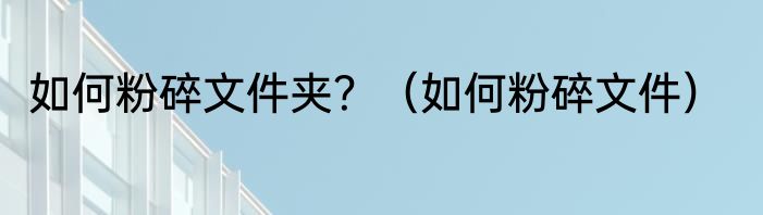 如何粉碎文件夹？（如何粉碎文件）