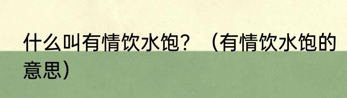 什么叫有情饮水饱？（有情饮水饱的意思）