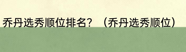 乔丹选秀顺位排名？（乔丹选秀顺位）