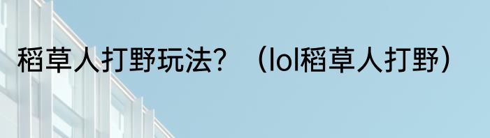 稻草人打野玩法？（lol稻草人打野）