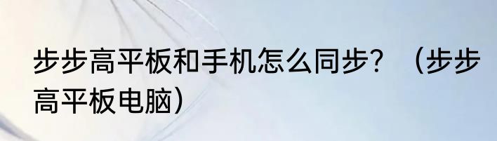 步步高平板和手机怎么同步？（步步高平板电脑）