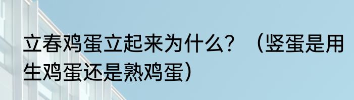 立春鸡蛋立起来为什么？（竖蛋是用生鸡蛋还是熟鸡蛋）