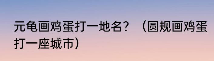 元龟画鸡蛋打一地名？（圆规画鸡蛋打一座城市）