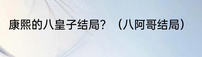 康熙的八皇子结局？（八阿哥结局）