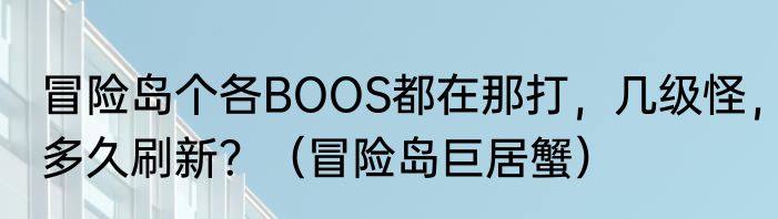 冒险岛个各BOOS都在那打，几级怪，多久刷新？（冒险岛巨居蟹）