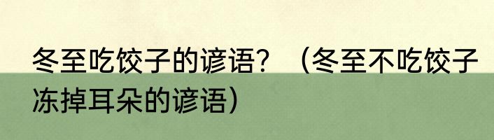 冬至吃饺子的谚语？（冬至不吃饺子冻掉耳朵的谚语）