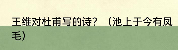 王维对杜甫写的诗？（池上于今有凤毛）