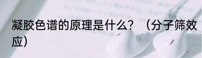 凝胶色谱的原理是什么？（分子筛效应）