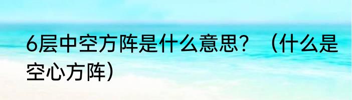 6层中空方阵是什么意思？（什么是空心方阵）