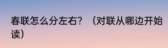 春联怎么分左右？（对联从哪边开始读）