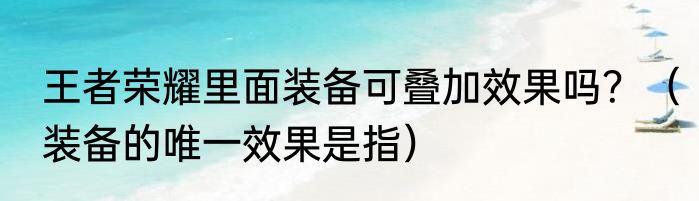 王者荣耀里面装备可叠加效果吗？（装备的唯一效果是指）