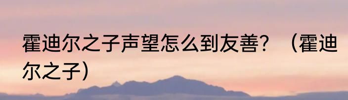 霍迪尔之子声望怎么到友善？（霍迪尔之子）