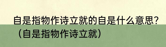 自是指物作诗立就的自是什么意思？（自是指物作诗立就）