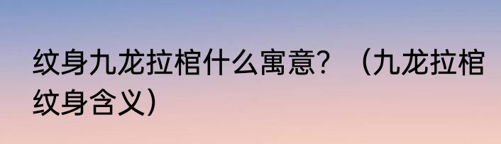 纹身九龙拉棺什么寓意？（九龙拉棺纹身含义）