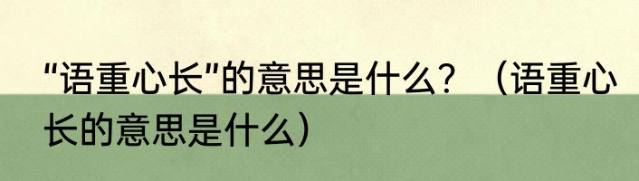 “语重心长”的意思是什么？（语重心长的意思是什么）