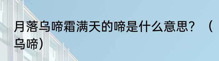 月落乌啼霜满天的啼是什么意思？（乌啼）