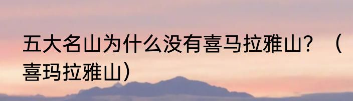 五大名山为什么没有喜马拉雅山？（喜玛拉雅山）