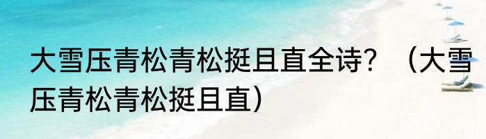 大雪压青松青松挺且直全诗？（大雪压青松青松挺且直）