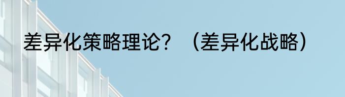 差异化策略理论？（差异化战略）