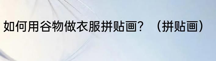 如何用谷物做衣服拼贴画？（拼贴画）