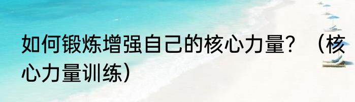 如何锻炼增强自己的核心力量？（核心力量训练）
