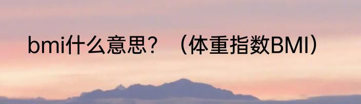 bmi什么意思？（体重指数BMI）