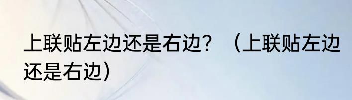 上联贴左边还是右边？（上联贴左边还是右边）