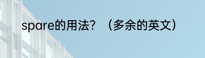 spare的用法？（多余的英文）