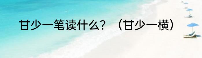 甘少一笔读什么？（甘少一横）