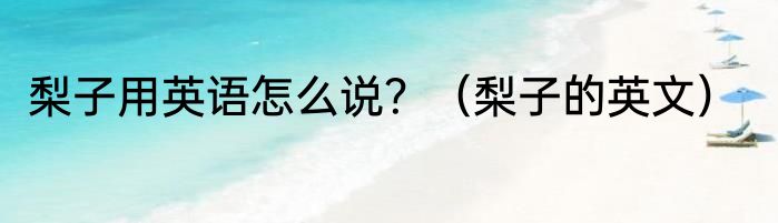 梨子用英语怎么说？（梨子的英文）