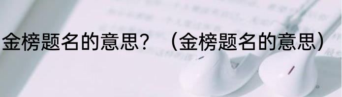 金榜题名的意思？（金榜题名的意思）