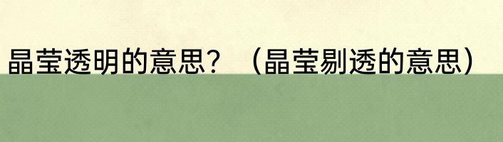 晶莹透明的意思？（晶莹剔透的意思）