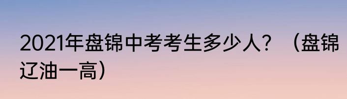 2021年盘锦中考考生多少人？（盘锦辽油一高）