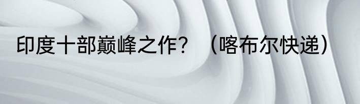 印度十部巅峰之作？（喀布尔快递）