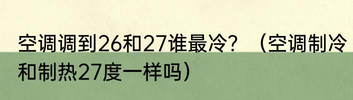 空调调到26和27谁最冷？（空调制冷和制热27度一样吗）